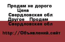 Продам не дорого › Цена ­ 4 000 - Свердловская обл. Другое » Продам   . Свердловская обл.